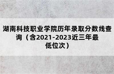 湖南科技职业学院历年录取分数线查询（含2021-2023近三年最低位次）