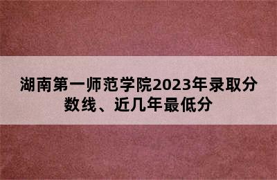 湖南第一师范学院2023年录取分数线、近几年最低分