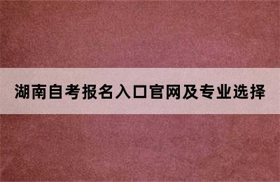 湖南自考报名入口官网及专业选择