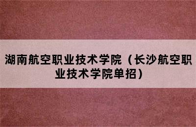 湖南航空职业技术学院（长沙航空职业技术学院单招）