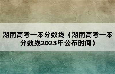 湖南高考一本分数线（湖南高考一本分数线2023年公布时间）