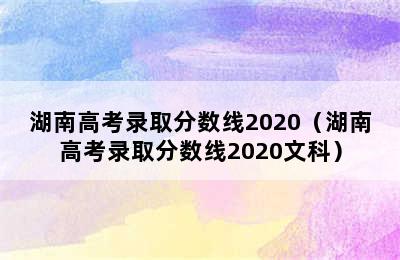 湖南高考录取分数线2020（湖南高考录取分数线2020文科）