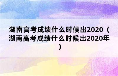 湖南高考成绩什么时候出2020（湖南高考成绩什么时候出2020年）