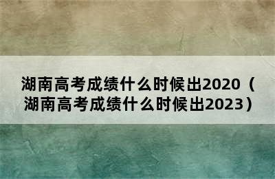 湖南高考成绩什么时候出2020（湖南高考成绩什么时候出2023）