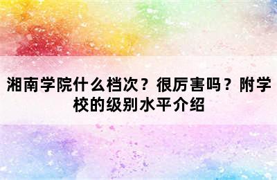 湘南学院什么档次？很厉害吗？附学校的级别水平介绍