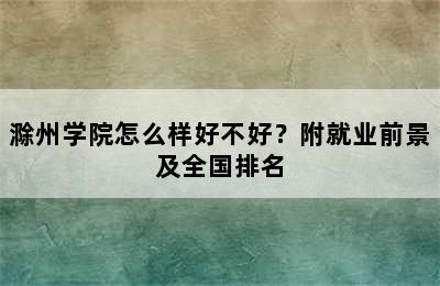 滁州学院怎么样好不好？附就业前景及全国排名