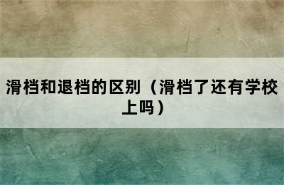 滑档和退档的区别（滑档了还有学校上吗）