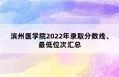 滨州医学院2022年录取分数线、最低位次汇总