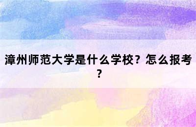 漳州师范大学是什么学校？怎么报考？