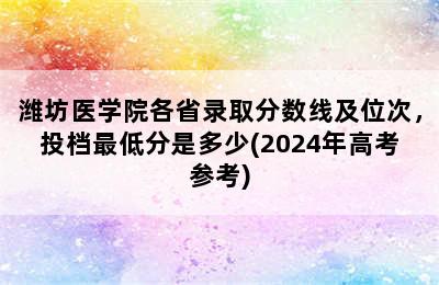 潍坊医学院各省录取分数线及位次，投档最低分是多少(2024年高考参考)