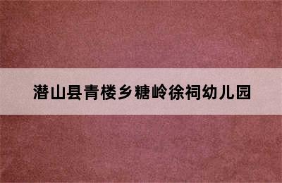 潜山县青楼乡糖岭徐祠幼儿园