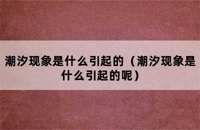 潮汐现象是什么引起的（潮汐现象是什么引起的呢）