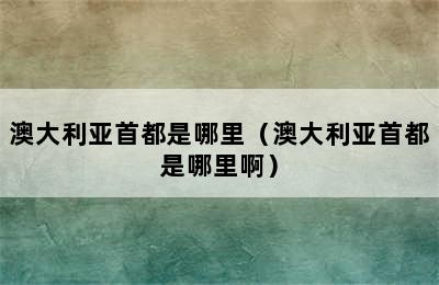 澳大利亚首都是哪里（澳大利亚首都是哪里啊）