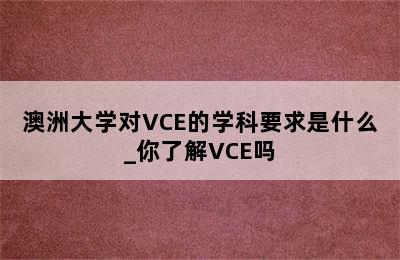 澳洲大学对VCE的学科要求是什么_你了解VCE吗