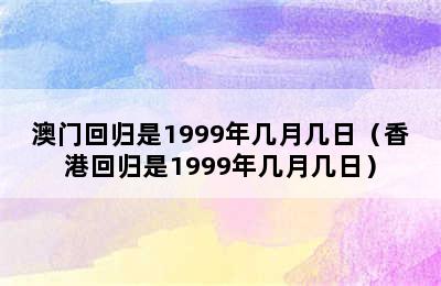 澳门回归是1999年几月几日（香港回归是1999年几月几日）