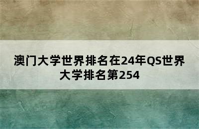 澳门大学世界排名在24年QS世界大学排名第254