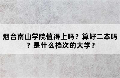 烟台南山学院值得上吗？算好二本吗？是什么档次的大学？