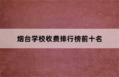 烟台学校收费排行榜前十名