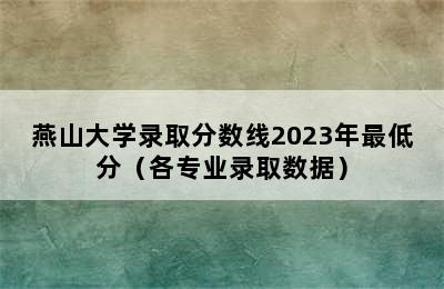 燕山大学录取分数线2023年最低分（各专业录取数据）