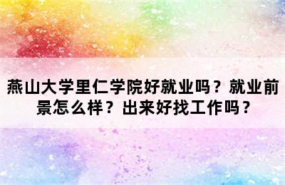 燕山大学里仁学院好就业吗？就业前景怎么样？出来好找工作吗？