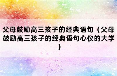 父母鼓励高三孩子的经典语句（父母鼓励高三孩子的经典语句心仪的大学）