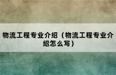 物流工程专业介绍（物流工程专业介绍怎么写）