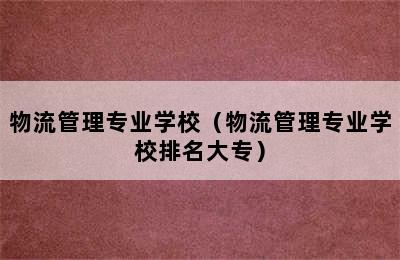 物流管理专业学校（物流管理专业学校排名大专）