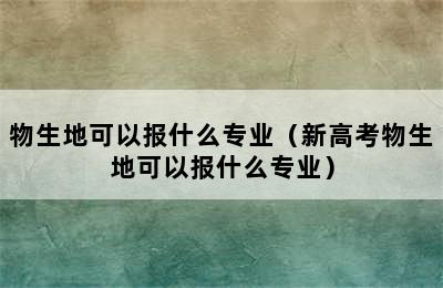 物生地可以报什么专业（新高考物生地可以报什么专业）