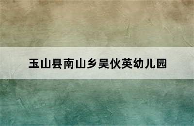 玉山县南山乡吴伙英幼儿园