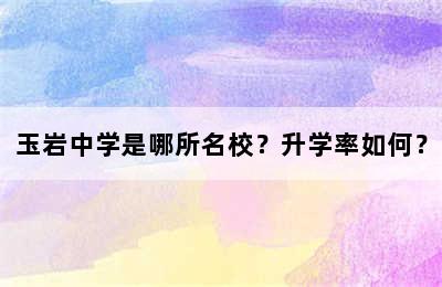 玉岩中学是哪所名校？升学率如何？