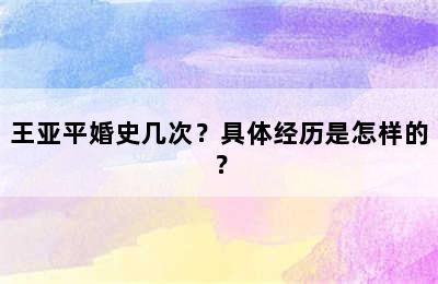 王亚平婚史几次？具体经历是怎样的？