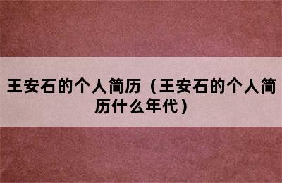 王安石的个人简历（王安石的个人简历什么年代）