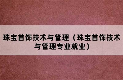 珠宝首饰技术与管理（珠宝首饰技术与管理专业就业）