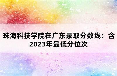 珠海科技学院在广东录取分数线：含2023年最低分位次