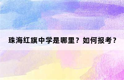 珠海红旗中学是哪里？如何报考？