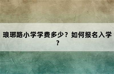 琅琊路小学学费多少？如何报名入学？