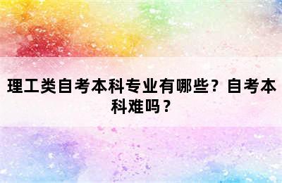 理工类自考本科专业有哪些？自考本科难吗？