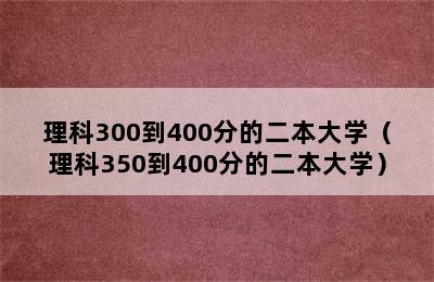 理科300到400分的二本大学（理科350到400分的二本大学）