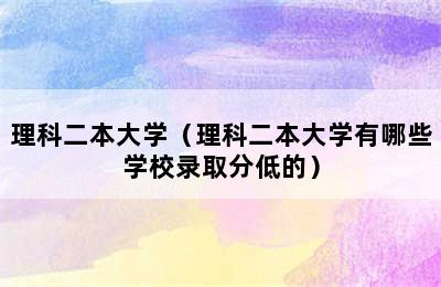 理科二本大学（理科二本大学有哪些学校录取分低的）