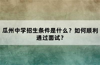 瓜州中学招生条件是什么？如何顺利通过面试？