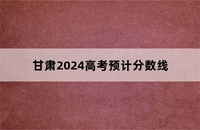 甘肃2024高考预计分数线