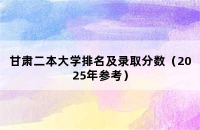 甘肃二本大学排名及录取分数（2025年参考）