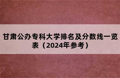 甘肃公办专科大学排名及分数线一览表（2024年参考）