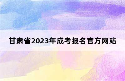 甘肃省2023年成考报名官方网站