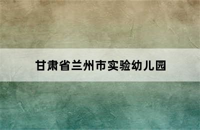 甘肃省兰州市实验幼儿园