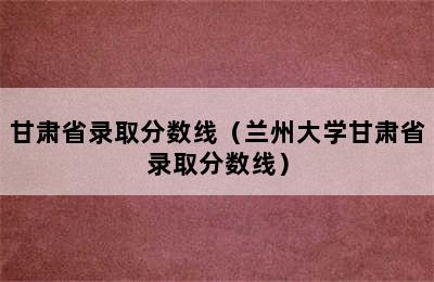 甘肃省录取分数线（兰州大学甘肃省录取分数线）