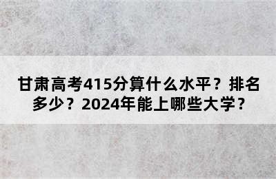 甘肃高考415分算什么水平？排名多少？2024年能上哪些大学？