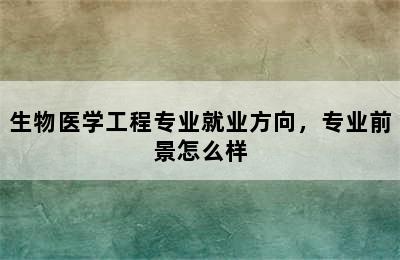 生物医学工程专业就业方向，专业前景怎么样