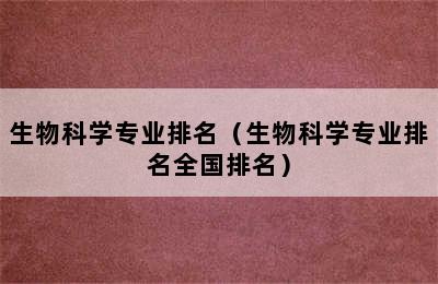 生物科学专业排名（生物科学专业排名全国排名）