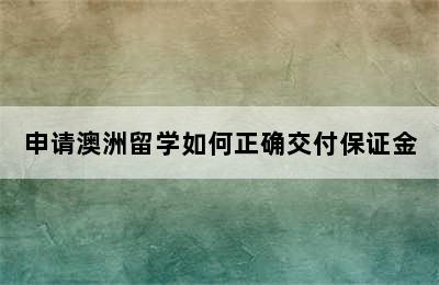 申请澳洲留学如何正确交付保证金